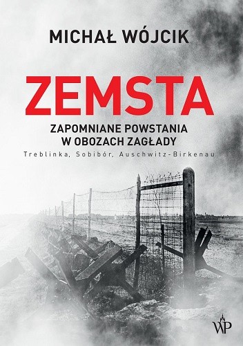 Zemsta. Zapomniane powstania w obozach zagłady: Treblinka, Sobibór, Auschwitz-Birkenau