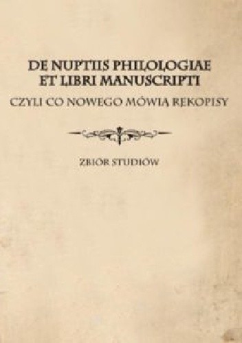 De nuptiis philologiae et libri manuscripti czyli Co nowego mówią rękopisy. Zbiór studiów