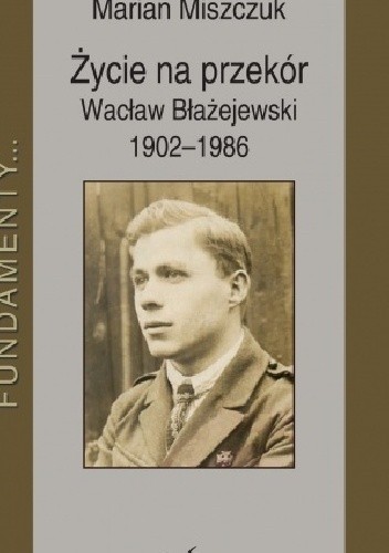 Życie na przekór: Wacław Błażejewski 1902 - 1986