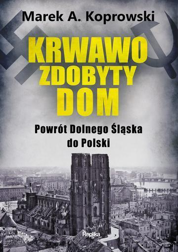 Krwawo zdobyty dom. Powrót Dolnego Śląska do Polski