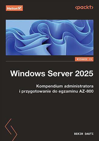 Windows Server 2025. Kompendium administratora i przygotowanie do egzaminu AZ-800 wyd. 4
