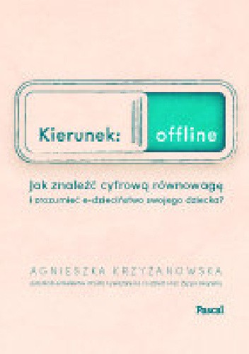 Kierunek: offline. Jak znaleźć cyfrową równowagę i zrozumieć e-dzieciństwo swojego dziecka?
