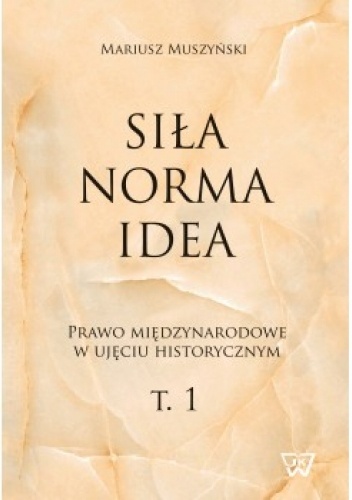 Siła, norma, idea. Prawo międzynarodowe w ujęciu historycznym. T.1