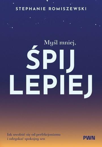 Okładka: Myśl mniej, śpij lepiej. Jak uwolnić się od perfekcjonizmu i odzyskać spokojny sen