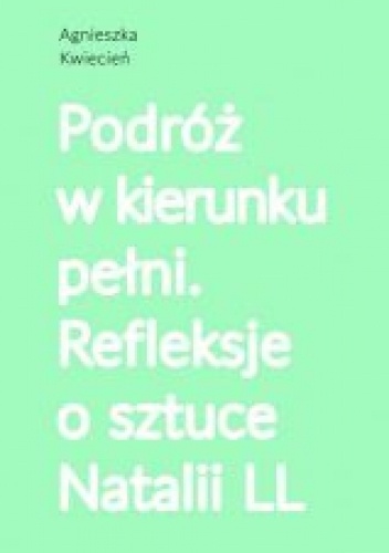 Podróż w kierunku pełni. Refleksje o sztuce Natalii LL
