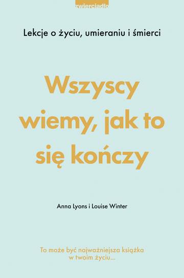 Wszyscy wiemy, jak to się kończy. Lekcje o życiu, umierania i śmierci