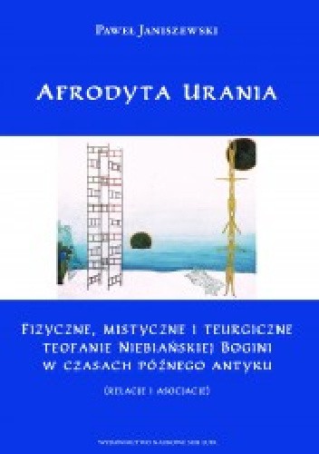Afrodyta Urania. Fizyczne, mistyczne i teurgiczne teofanie niebiańskiej bogini w czasach późnego antyku (relacje i asocjacje)