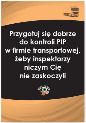 Przygotuj się dobrze do kontroli PIP w firmie transportowej, żeby inspektorzy niczym Cię nie zaskoczyli