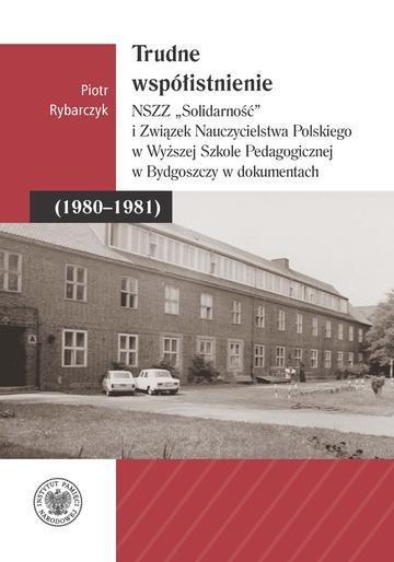 Okładka: Trudne współistnienie. NSZZ "Solidarność" i Związek Nauczycielstwa Polskiego w Wyższej Szkole Pedagogicznej w Bydgoszczy w dokumentach (1980-1981)