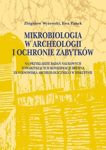 Mikrobiologia w archeologii i ochronie zabytków. Na przykładzie badań naukowych towarzyszących konserwacji drewna ze stanowiska archeologicznego w Biskupinie