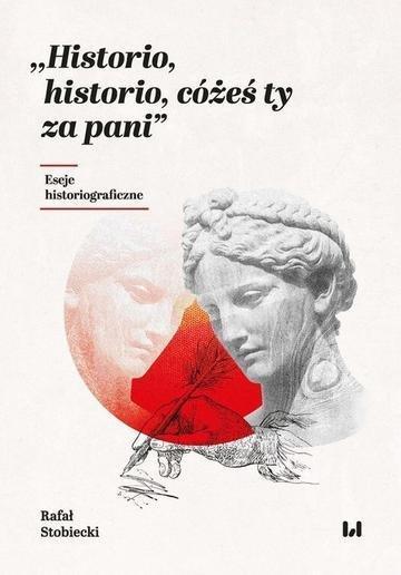 Okładka: Historio, historio, cóżeś ty za pani. Eseje historiograficzne