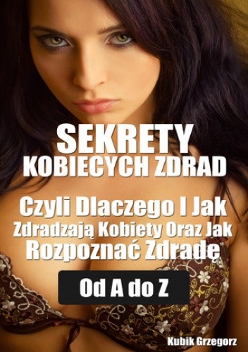 Sekrety kobiecych zdrad Czyli Dlaczego i Jak Zdradzają Kobiety Oraz Jak Rozpoznać Zdradę od A do Z