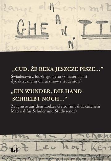 Okładka: „Cud, że ręka jeszcze pisze…” / „Ein Wunder, die Hand schreibt noch…“ Świadectwa z łódzkiego getta z materiałami dydaktycznymi dla uczniów i studentów / Zeugnisse aus dem