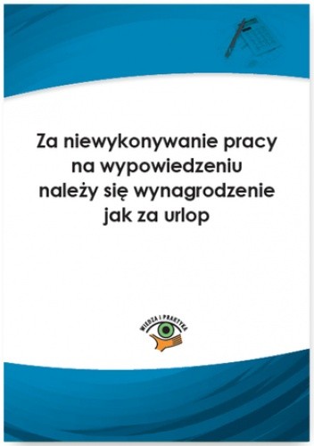 Za niewykonywanie pracy na wypowiedzeniu należy się wynagrodzenie jak za urlop