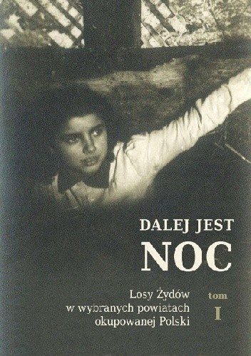 Dalej jest noc. Losy Żydów w wybranych powiatach okupowanej Polski. Tom 1