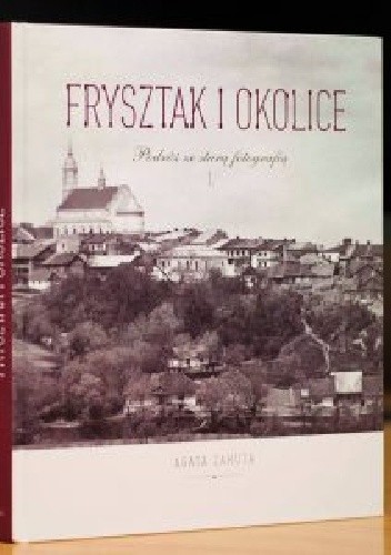 Frysztak i okolice. Podróż ze starą fotografią