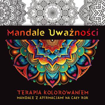 Mandale Uważności. Terapia kolorowaniem. Mandale z afirmacjami na cały rok.