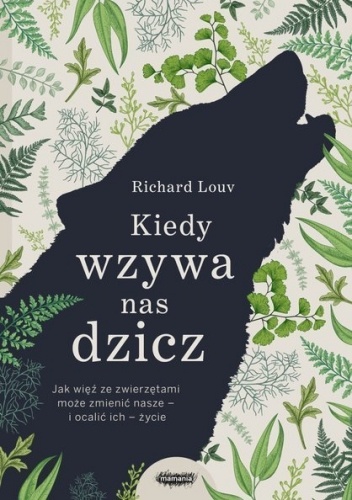 Kiedy wzywa nas dzicz. Jak więź ze zwierzętami może zmienić nasze ? i ocalić ich ? życie