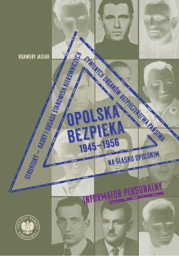 Opolska bezpieka 1945–1956. Struktury – kadry i obsada stanowisk kierowniczych cywilnych organów bezpieczeństwa państwa na Śląsku Opolskim. Informator personalny