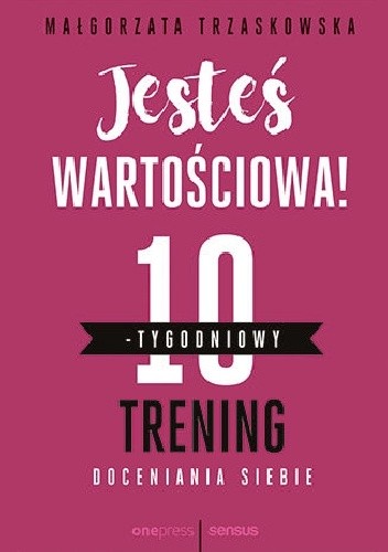 Jesteś wartościowa! 10-tygodniowy trening doceniania siebie