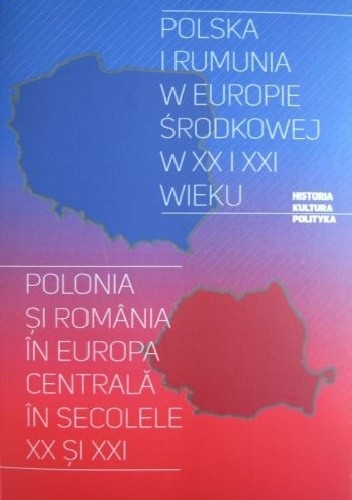 Polska i Rumunia w Europie Środkowej w XX i XXI wieku. Polonia ?i România în Europa Centrală în secolele XX ?i XXI