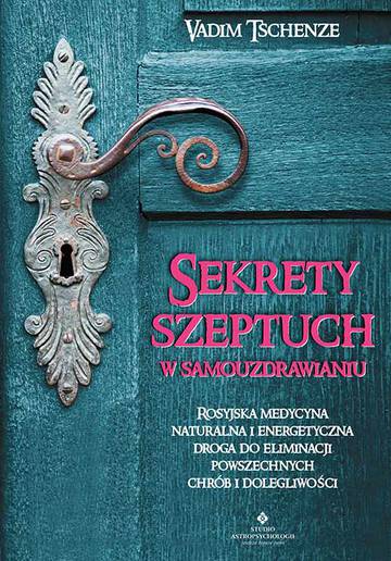 Sekrety szeptuch w samouzdrawianiu. Rosyjska medycyna naturalna i energetyczna drogą do eliminacji powszechnych chorób i dolegliwości wyd. 2021