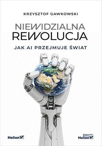 Okładka: Niewidzialna rewolucja. Jak AI przejmuje świat