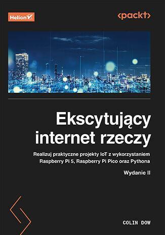 Ekscytujący internet rzeczy. Realizuj praktyczne projekty IoT z wykorzystaniem Raspberry Pi 5, Raspberry Pi Pico oraz Pythona wyd. 2