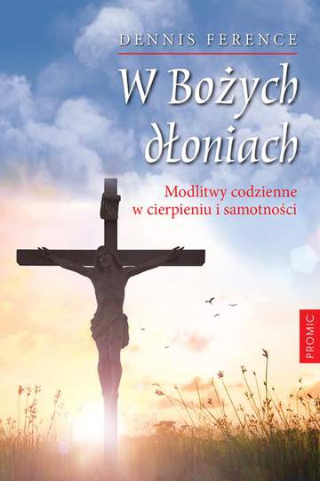 W bożych dłoniach modlitwy codzienne w cierpieniu i samotności