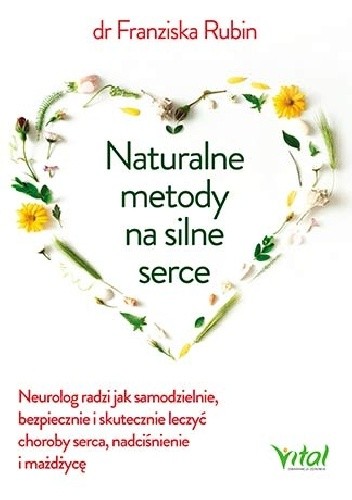 Naturalne metody na silne serce. Neurolog radzi jak samodzielnie, bezpiecznie i skutecznie leczyć choroby serce, nadciśnienie i miażdżycę