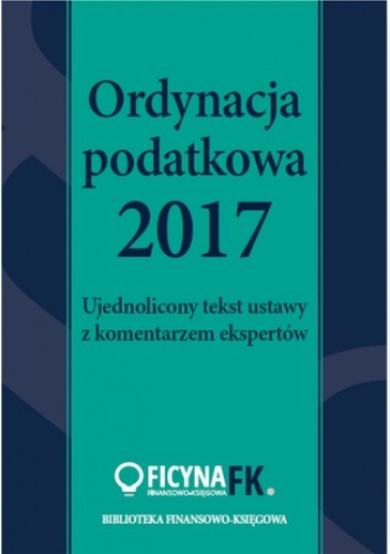 Ordynacja podatkowa 2017. Ujednolicony tekst ustawy z komentarzem ekspertów