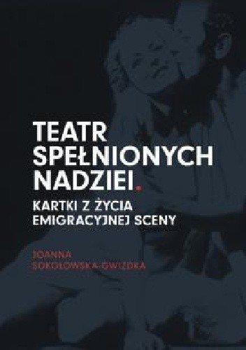 Teatr spełnionych nadziei. Kartki z życia emigracyjnej sceny