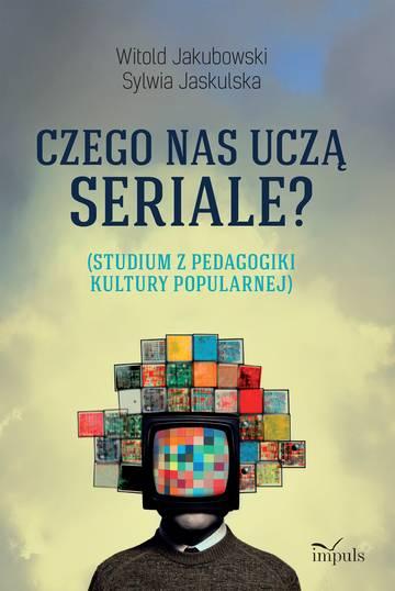 Czego nas uczą seriale? Studium z pedagogiki kultury popularnej