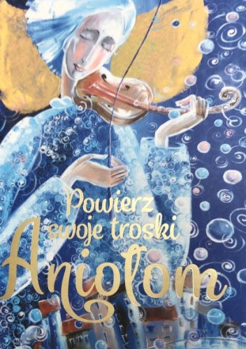 Powierz swoje troski Aniołom. Wybrane modlitwy