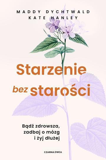 Starzenie bez starości. Bądź zdrowsza, zadbaj o mózg i żyj dłużej