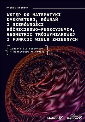 Wstęp do matematyki dyskretnej, równań i nierówności różniczkowo-funkcyjnych, geometrii trójwymiarowej i funkcji wielu zmiennych. Zadania dla studentów i kandydatów na studia