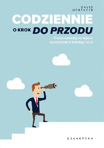 Codziennie o krok do przodu. Proste sposoby na lepsze wykorzystanie każdego dnia.