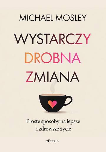 Wystarczy drobna zmiana. Proste sposoby na lepsze i zdrowsze życie