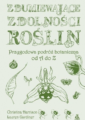 Zdumiewające zdolności roślin. Przygodowa podróż botaniczna od A do Z