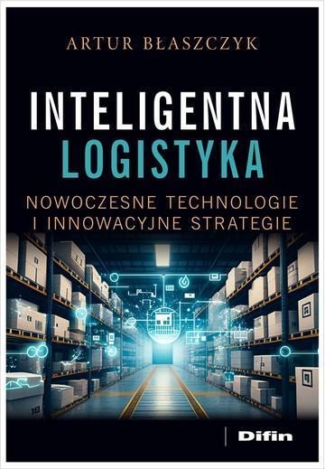 Inteligentna logistyka. Nowoczesne technologie i innowacyjne strategie