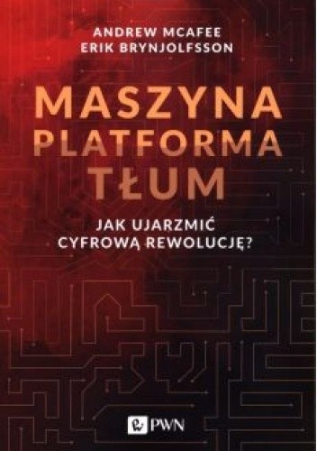 Maszyna, platforma, tłum. Jak ujarzmić cyfrową rewolucję.