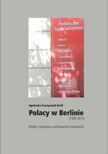 Polacy w Berlinie (1980?2015). Między integracją a zachowaniem tożsamości