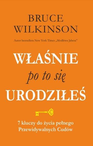 Właśnie po to się urodziłeś. 7 kluczy do życia pełnego przewidywalnych  Cudów