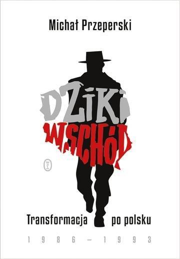 Okładka: Dziki Wschód. Transformacja po polsku 1986-1993
