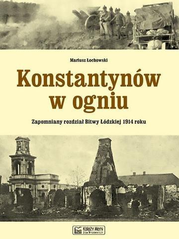Okładka: Konstantynów w ogniu. Zapomniany rozdział Bitwy Łódzkiej 1914 roku