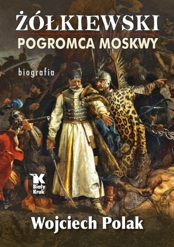 Żółkiewski pogromca Moskwy ? biografia