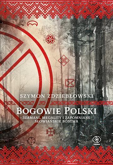 Bogowie Polski. Szamani, megality i zapomniane słowiańskie bóstwa