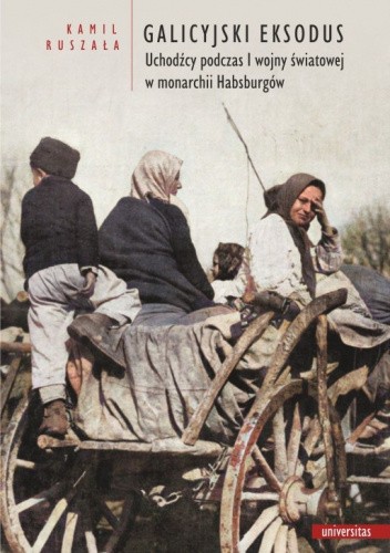 Galicyjski Eksodus. Uchodźcy z Galicji podczas I wojny światowej w monarchii Habsburgów