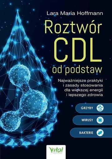 Okładka: Roztwór CDL od podstaw. Najważniejsze praktyki i zasady stosowania dla większej energii i lepszego zdrowia
