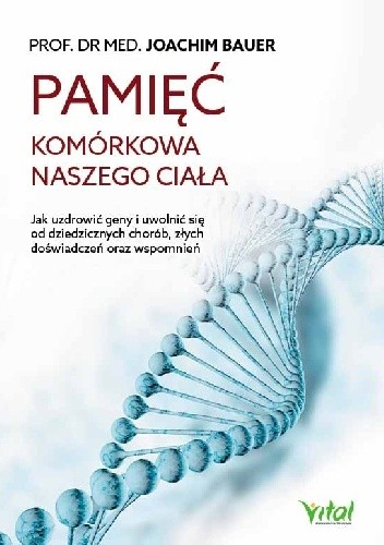 Pamięć komórkowa naszego ciała. Jak uzdrowić geny i uwolnić się od dziedzicznych chorób, złych doświadczeń oraz wspomnień
